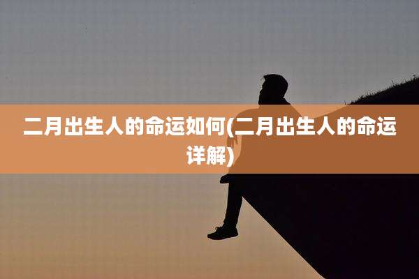 二月出生人的命运如何(二月出生人的命运详解)