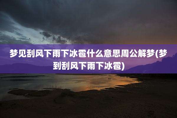 梦见刮风下雨下冰雹什么意思周公解梦(梦到刮风下雨下冰雹)