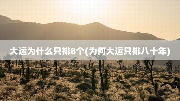 大运为什么只排8个(为何大运只排八十年)