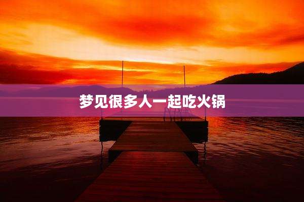 梦见很多人一起吃火锅