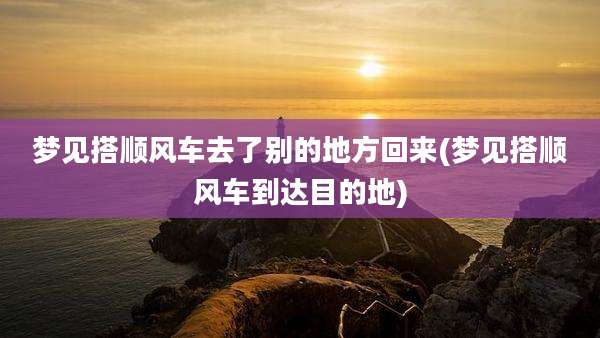 梦见搭顺风车去了别的地方回来(梦见搭顺风车到达目的地)