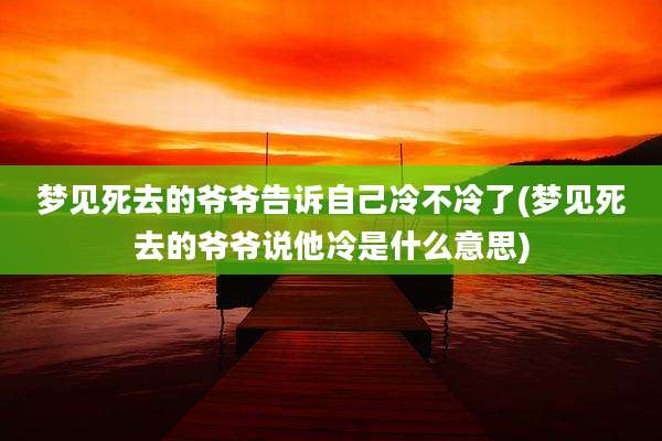 梦见死去的爷爷告诉自己冷不冷了(梦见死去的爷爷说他冷是什么意思)