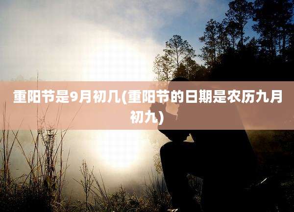 重阳节是9月初几(重阳节的日期是农历九月初九)