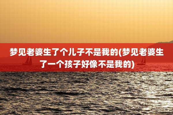 梦见老婆生了个儿子不是我的(梦见老婆生了一个孩子好像不是我的)