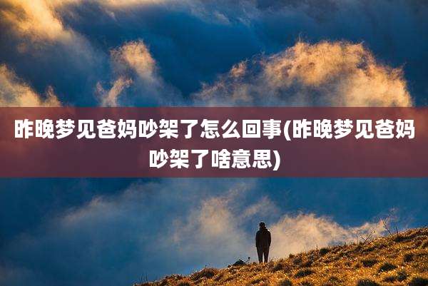 昨晚梦见爸妈吵架了怎么回事(昨晚梦见爸妈吵架了啥意思)