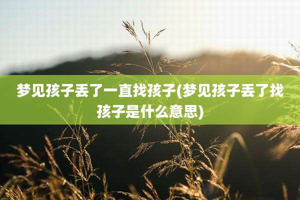 梦见孩子丢了一直找孩子(梦见孩子丢了找孩子是什么意思)