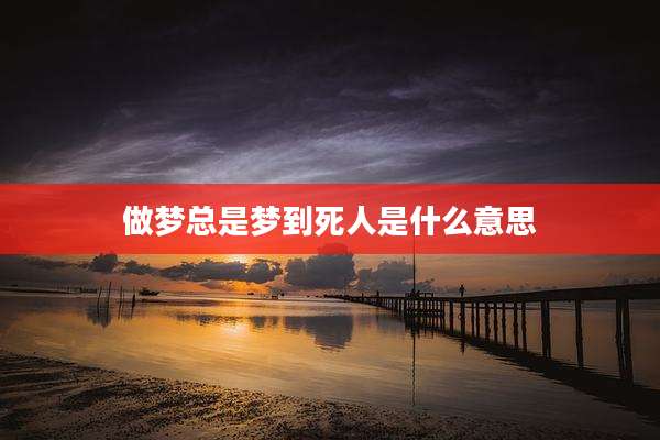 做梦总是梦到死人是什么意思