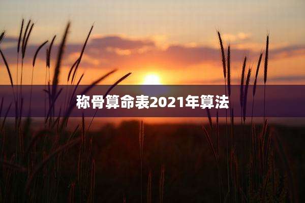 称骨算命表2021年算法