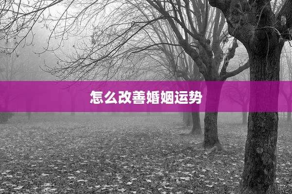 怎么改善婚姻运势