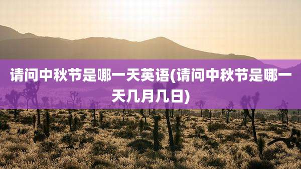 请问中秋节是哪一天英语(请问中秋节是哪一天几月几日)