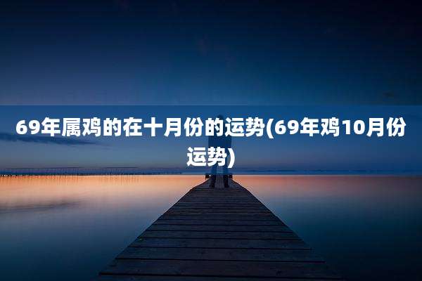 69年属鸡的在十月份的运势(69年鸡10月份运势)