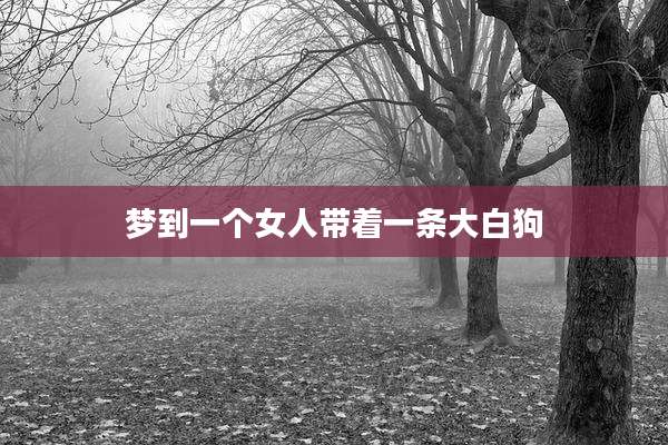 梦到一个女人带着一条大白狗