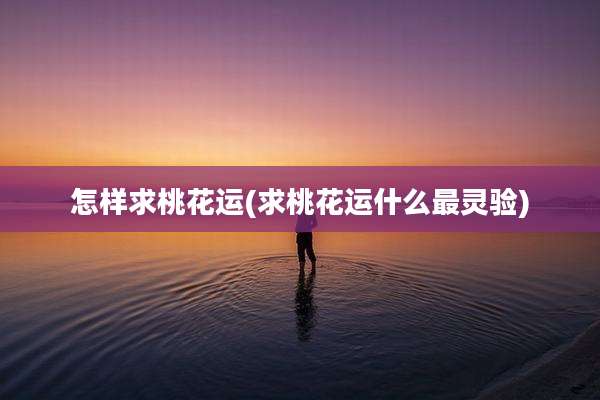 怎样求桃花运(求桃花运什么最灵验)
