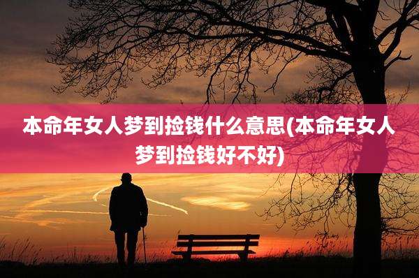 本命年女人梦到捡钱什么意思(本命年女人梦到捡钱好不好)