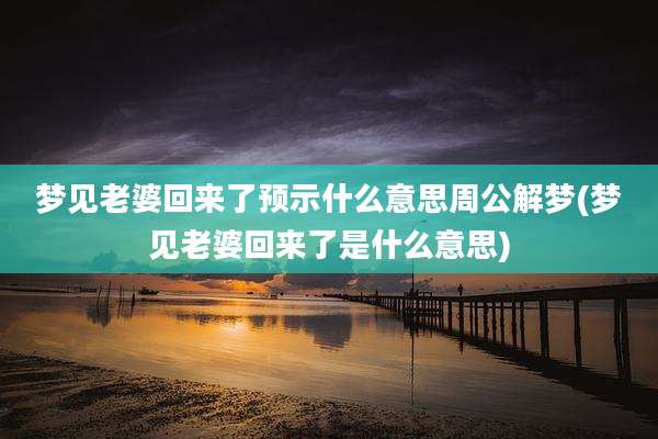 梦见老婆回来了预示什么意思周公解梦(梦见老婆回来了是什么意思)