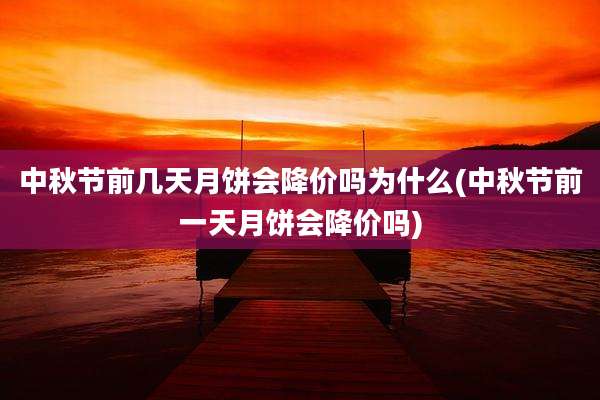 中秋节前几天月饼会降价吗为什么(中秋节前一天月饼会降价吗)