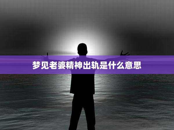 梦见老婆精神出轨是什么意思