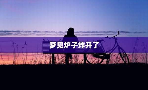 梦见炉子炸开了