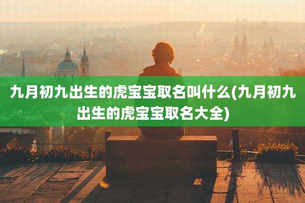 九月初九出生的虎宝宝取名叫什么(九月初九出生的虎宝宝取名大全)