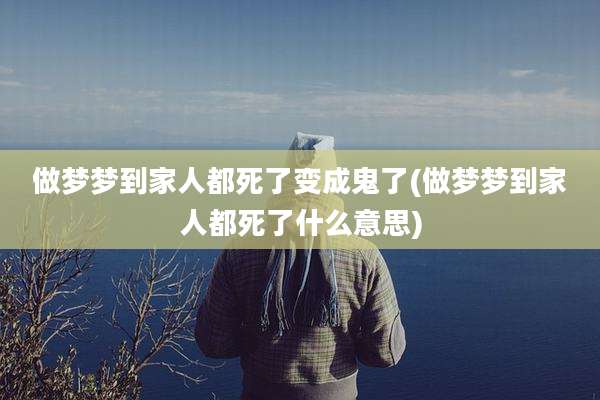 做梦梦到家人都死了变成鬼了(做梦梦到家人都死了什么意思)