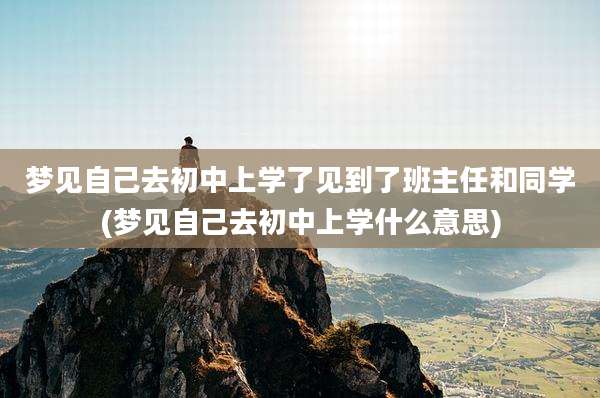 梦见自己去初中上学了见到了班主任和同学(梦见自己去初中上学什么意思)
