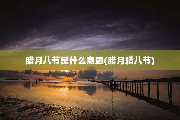 腊月八节是什么意思(腊月腊八节)