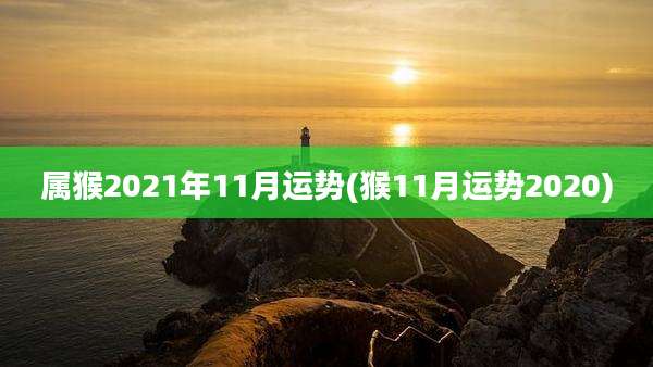 属猴2021年11月运势(猴11月运势2020)