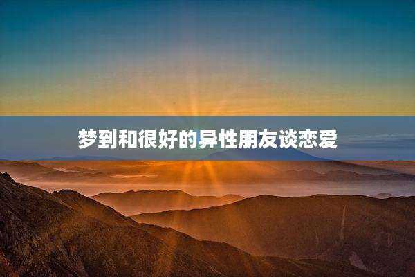 梦到和很好的异性朋友谈恋爱