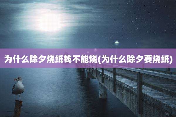 为什么除夕烧纸钱不能烧(为什么除夕要烧纸)