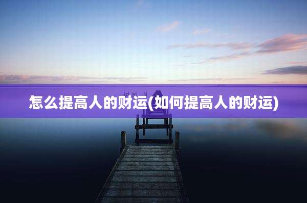 怎么提高人的财运(如何提高人的财运)
