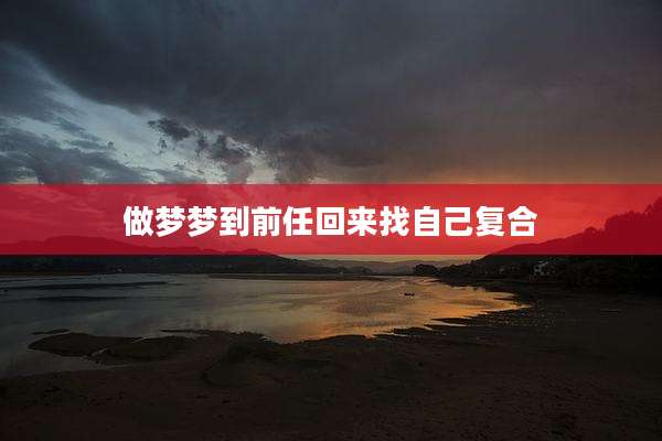 做梦梦到前任回来找自己复合