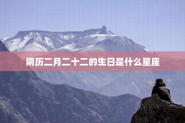 阴历二月二十二的生日是什么星座