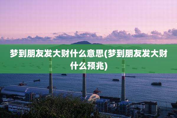 梦到朋友发大财什么意思(梦到朋友发大财什么预兆)