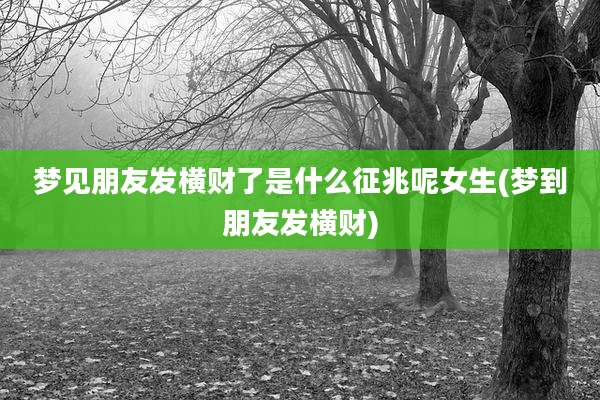 梦见朋友发横财了是什么征兆呢女生(梦到朋友发横财)