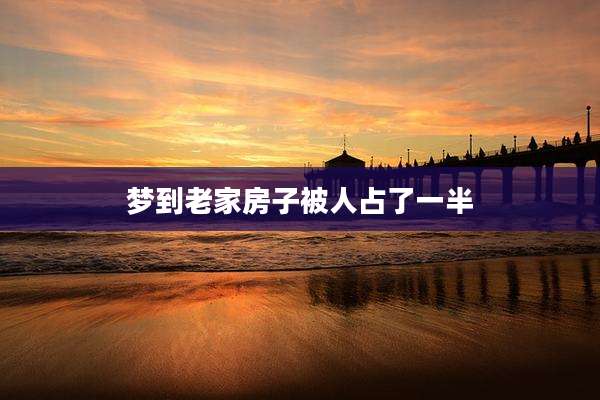 梦到老家房子被人占了一半