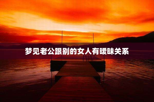 梦见老公跟别的女人有暧昧关系