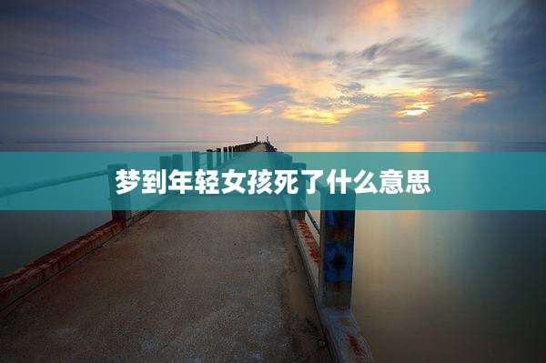 梦到年轻女孩死了什么意思