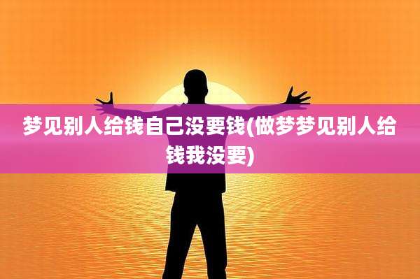 梦见别人给钱自己没要钱(做梦梦见别人给钱我没要)