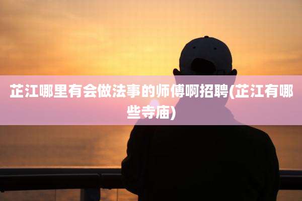 芷江哪里有会做法事的师傅啊招聘(芷江有哪些寺庙)
