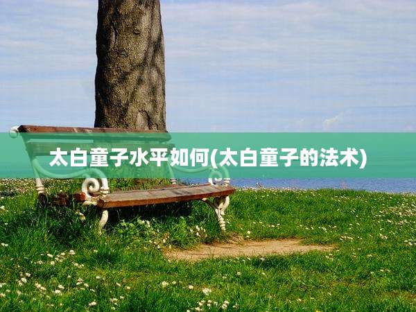 太白童子水平如何(太白童子的法术)