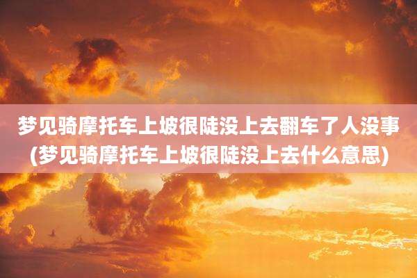 梦见骑摩托车上坡很陡没上去翻车了人没事(梦见骑摩托车上坡很陡没上去什么意思)
