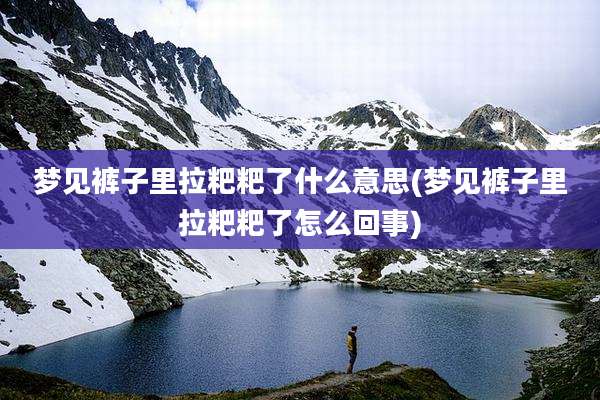 梦见裤子里拉粑粑了什么意思(梦见裤子里拉粑粑了怎么回事)