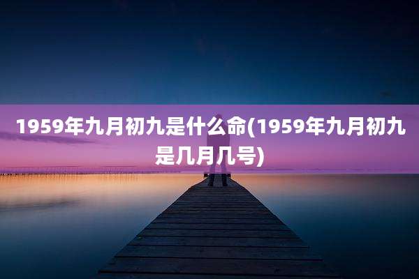 1959年九月初九是什么命(1959年九月初九是几月几号)