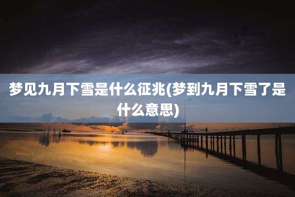 梦见九月下雪是什么征兆(梦到九月下雪了是什么意思)