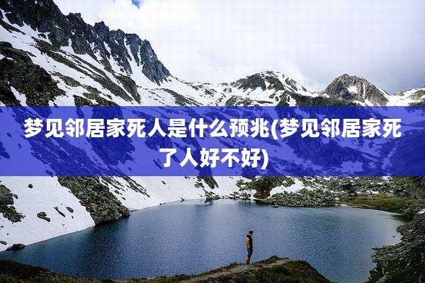 梦见邻居家死人是什么预兆(梦见邻居家死了人好不好)