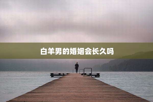 白羊男的婚姻会长久吗