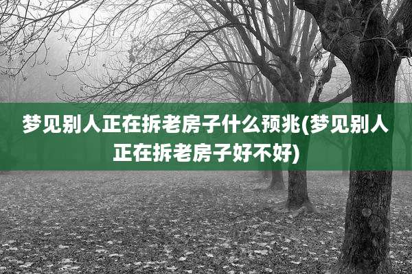 梦见别人正在拆老房子什么预兆(梦见别人正在拆老房子好不好)