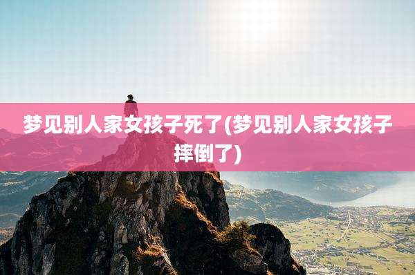 梦见别人家女孩子死了(梦见别人家女孩子摔倒了)