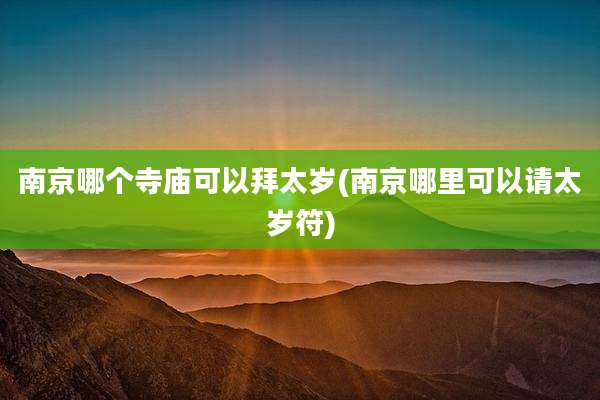 南京哪个寺庙可以拜太岁(南京哪里可以请太岁符)