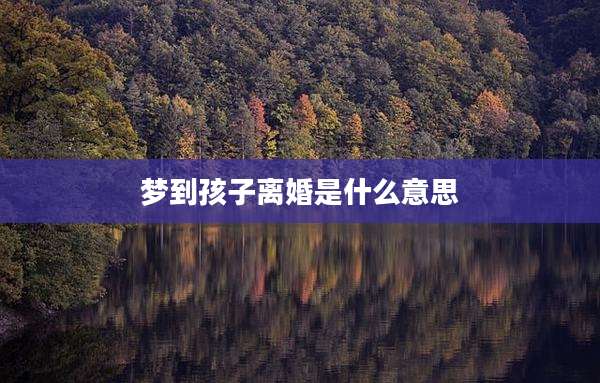 梦到孩子离婚是什么意思